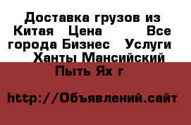 CARGO Доставка грузов из Китая › Цена ­ 100 - Все города Бизнес » Услуги   . Ханты-Мансийский,Пыть-Ях г.